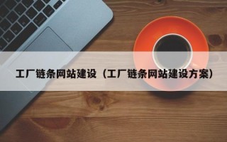 崇左工厂链条网站建设（工厂链条网站建设方案）