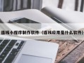 崇左连线小程序制作软件（连线应用是什么软件）