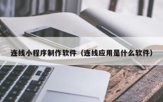 崇左连线小程序制作软件（连线应用是什么软件）