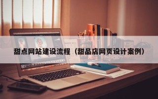 崇左甜点网站建设流程（甜品店网页设计案例）