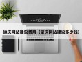 崇左迪庆网站建设费用（肇庆网站建设多少钱）