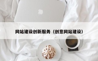 崇左网站建设创新服务（创意网站建设）