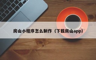 崇左房山小程序怎么制作（下载房山app）