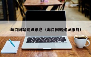 崇左海口网站建设讯息（海口网站建设服务）
