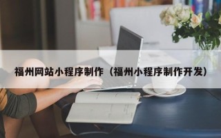 崇左福州网站小程序制作（福州小程序制作开发）