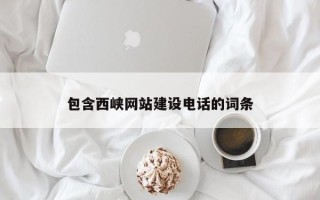 崇左包含西峡网站建设电话的词条