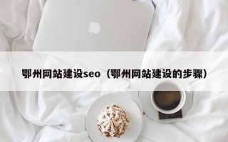 崇左鄂州网站建设seo（鄂州网站建设的步骤）