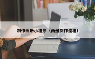崇左制作画册小程序（画册制作流程）