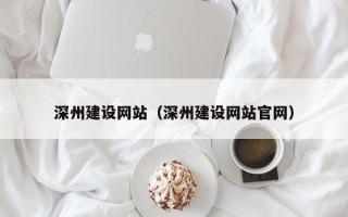 崇左深州建设网站（深州建设网站官网）