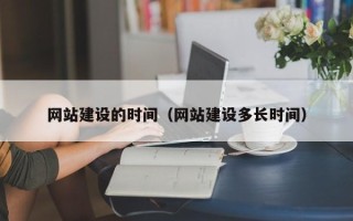 崇左网站建设的时间（网站建设多长时间）