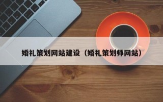 崇左婚礼策划网站建设（婚礼策划师网站）