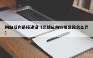 崇左网站反向链接建设（网站反向链接建设怎么弄）
