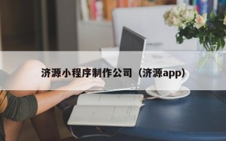 崇左济源小程序制作公司（济源app）
